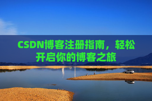 CSDN博客注册指南,轻松开启你的博客之旅 CSDN博客注册指南,轻松开启你的博客之旅